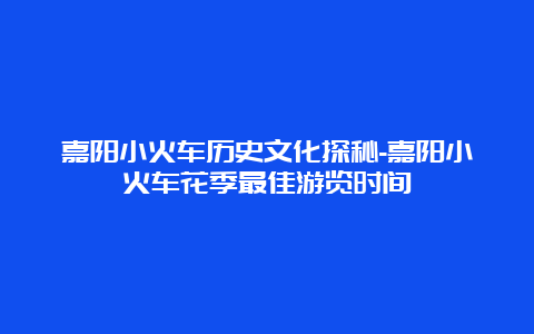 嘉阳小火车历史文化探秘-嘉阳小火车花季最佳游览时间