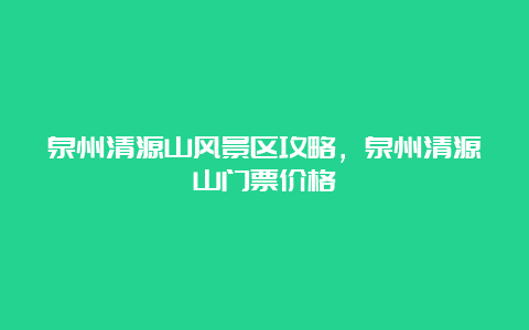 泉州清源山风景区攻略，泉州清源山门票价格