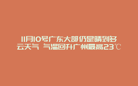 11月10号广东大部仍是晴到多云天气 气温回升广州最高23℃