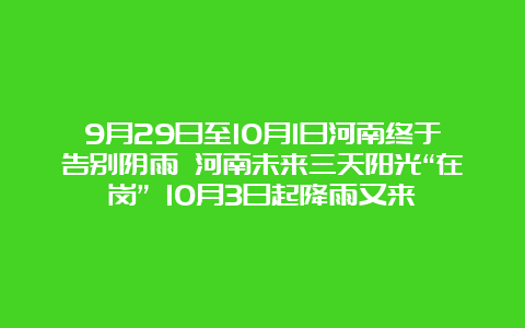 9月29日至10月1日河南终于告别阴雨 河南未来三天阳光“在岗” 10月3日起降雨又来