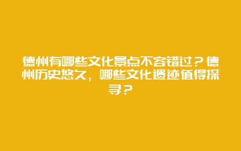 德州有哪些文化景点不容错过？德州历史悠久，哪些文化遗迹值得探寻？