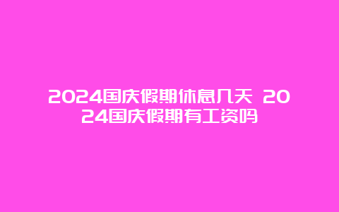 2024国庆假期休息几天 2024国庆假期有工资吗