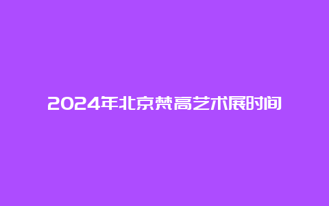 2024年北京梵高艺术展时间