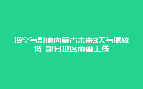 冷空气影响内蒙古未来3天气温较低 部分地区雨雪上线