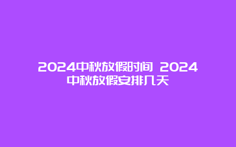 2024中秋放假时间 2024中秋放假安排几天