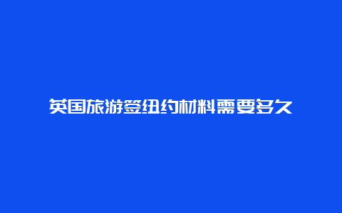 英国旅游签纽约材料需要多久