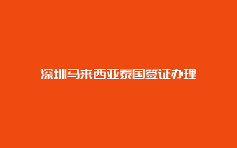 深圳马来西亚泰国签证办理