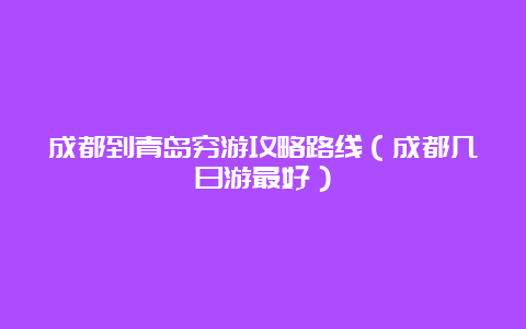 成都到青岛穷游攻略路线（成都几日游最好）