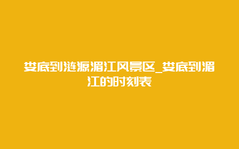 娄底到涟源湄江风景区_娄底到湄江的时刻表