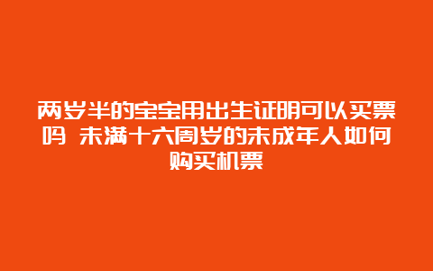 两岁半的宝宝用出生证明可以买票吗 未满十六周岁的未成年人如何购买机票