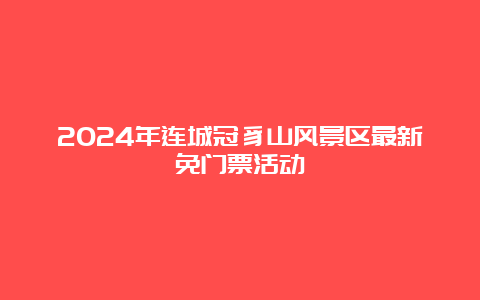 2024年连城冠豸山风景区最新免门票活动