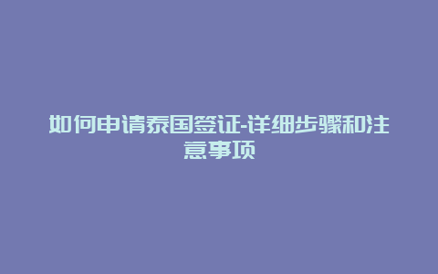 如何申请泰国签证-详细步骤和注意事项