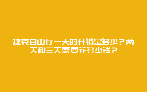 捷克自由行一天的开销是多少？两天和三天需要花多少钱？