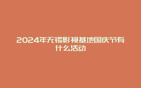 2024年无锡影视基地国庆节有什么活动