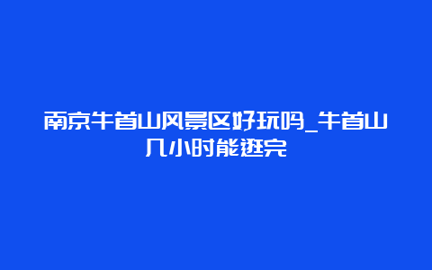 南京牛首山风景区好玩吗_牛首山几小时能逛完