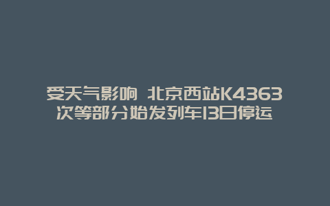 受天气影响 北京西站K4363次等部分始发列车13日停运