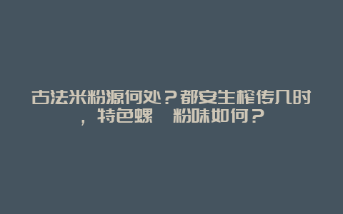 古法米粉源何处？都安生榨传几时，特色螺蛳粉味如何？