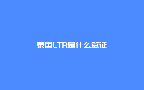 泰国LTR是什么签证