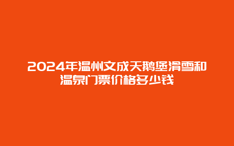 2024年温州文成天鹅堡滑雪和温泉门票价格多少钱