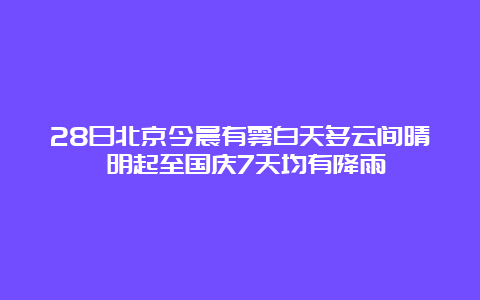 28日北京今晨有雾白天多云间晴 明起至国庆7天均有降雨