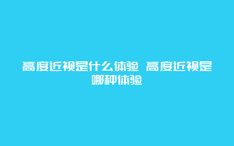 高度近视是什么体验 高度近视是哪种体验