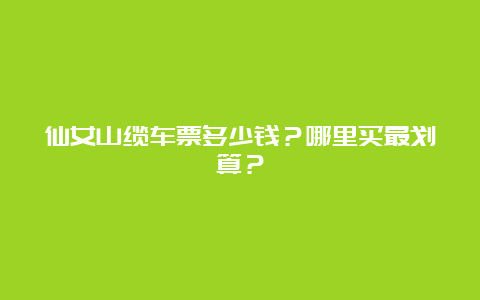 仙女山缆车票多少钱？哪里买最划算？