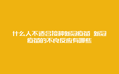 什么人不适合接种新冠疫苗 新冠疫苗的不良反应有哪些