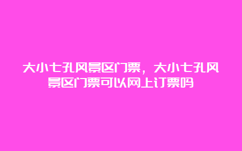 大小七孔风景区门票，大小七孔风景区门票可以网上订票吗