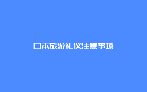 日本旅游礼仪注意事项