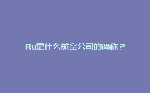 Ru是什么航空公司的简称？