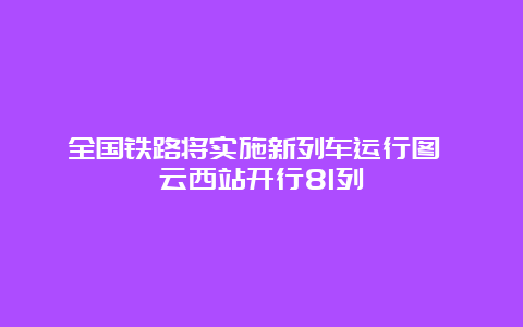 全国铁路将实施新列车运行图 缙云西站开行81列