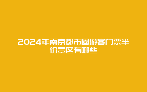 2024年南京都市圈游客门票半价景区有哪些