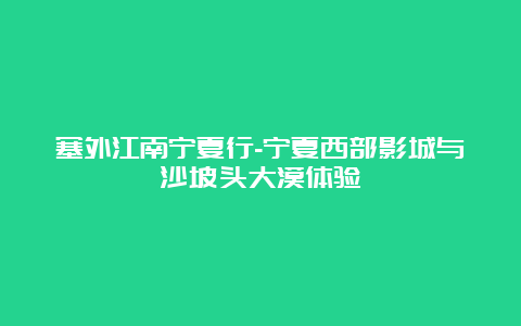 塞外江南宁夏行-宁夏西部影城与沙坡头大漠体验