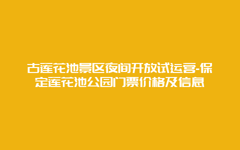 古莲花池景区夜间开放试运营-保定莲花池公园门票价格及信息