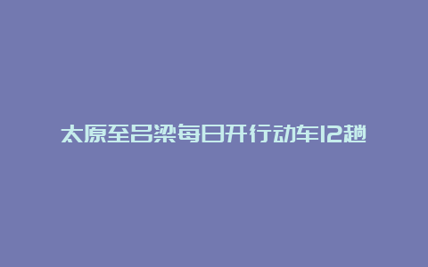 太原至吕梁每日开行动车12趟