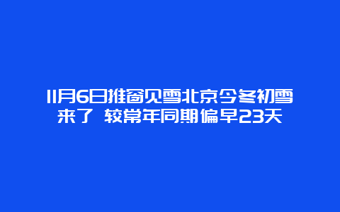 11月6日推窗见雪北京今冬初雪来了 较常年同期偏早23天