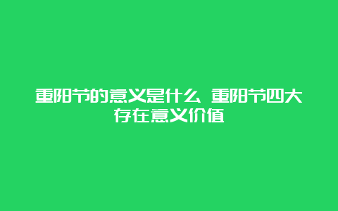 重阳节的意义是什么 重阳节四大存在意义价值