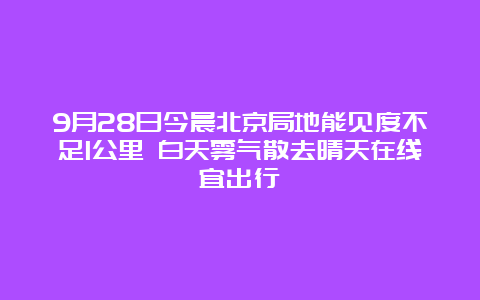 9月28日今晨北京局地能见度不足1公里 白天雾气散去晴天在线宜出行