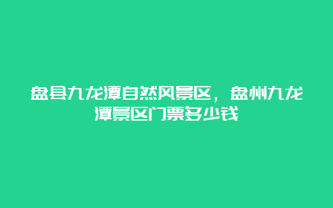 盘县九龙潭自然风景区，盘州九龙潭景区门票多少钱