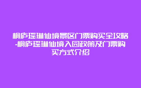 桐庐瑶琳仙境景区门票购买全攻略-桐庐瑶琳仙境入园政策及门票购买方式介绍