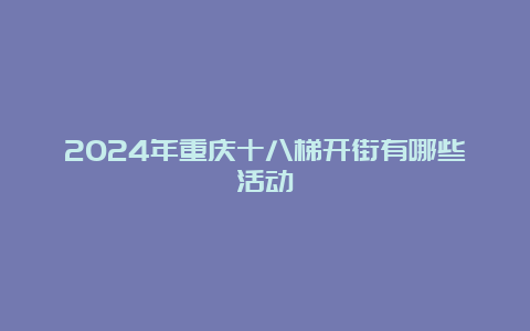 2024年重庆十八梯开街有哪些活动