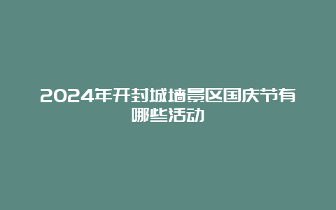 2024年开封城墙景区国庆节有哪些活动