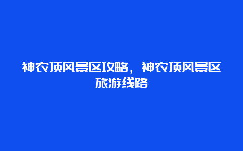 神农顶风景区攻略，神农顶风景区旅游线路