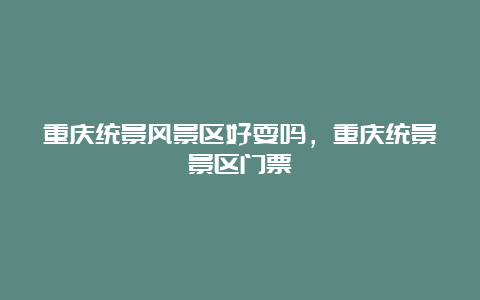 重庆统景风景区好耍吗，重庆统景景区门票