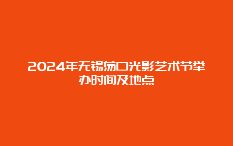 2024年无锡荡口光影艺术节举办时间及地点