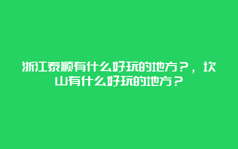 浙江泰顺有什么好玩的地方？，坎山有什么好玩的地方？