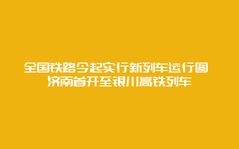 全国铁路今起实行新列车运行图 济南首开至银川高铁列车