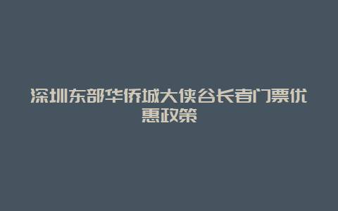 深圳东部华侨城大侠谷长者门票优惠政策