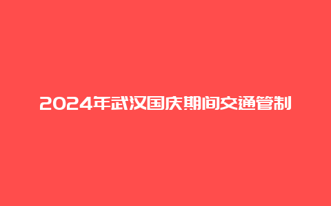 2024年武汉国庆期间交通管制