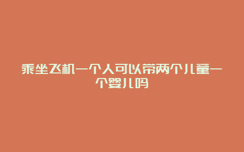 乘坐飞机一个人可以带两个儿童一个婴儿吗